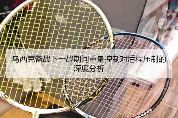 乌西克备战下一战期间重量控制对后程压制的深度分析
